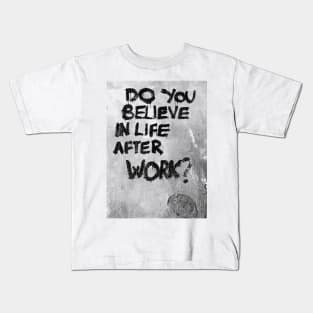 Do you believe in life after work? Kids T-Shirt